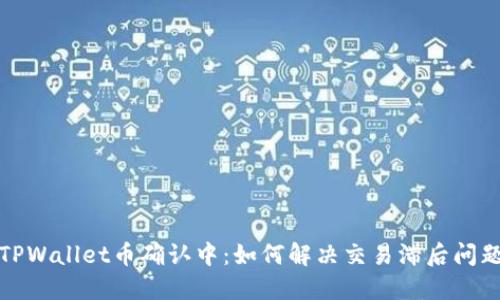 TPWallet币确认中：如何解决交易滞后问题