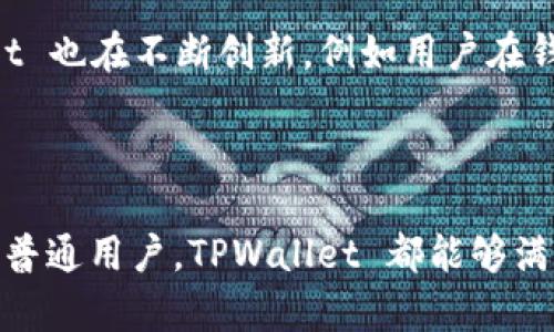 TPWallet 是基于多条区块链生态系统的数字钱包，主要支持以太坊、币安智能链（BSC）、波场（TRON）等多种区块链。TPWallet 的设计初衷是为了方便用户在不同的区块链之间进行资产管理和交易，提供一个统一、便捷的操作界面。

这个钱包不仅支持主流的加密货币，还可以用于与各种去中心化应用（DApp）进行交互。使用 TPWallet，用户能够轻松进行代币的存储、转账、交易和参与 DeFi 项目等。

### TPWallet 的主要特点

1. **多链支持**  
   TPWallet 支持多种主流区块链，用户可以在同一个钱包中管理不同链上的资产，让跨链操作变得简单方便。

2. **友好的用户界面**  
   TPWallet 提供简洁直观的界面，用户可以轻松上手，无论是新手还是资深用户都能快速找到所需功能。

3. **安全性**  
   TPWallet 采用了多重安全机制，保障用户资产的安全，包括私钥本地存储、身份验证等措施。

4. **去中心化**  
   用户完全控制自己的资产，不必将其托管在第三方平台上，提高了资金的安全性和透明度。

5. **社区支持**  
   TPWallet 还与多个项目方和开发团队建立了合作关系，为用户提供更多的 DApp 资源和服务。

### TPWallet 的用户体验

使用 TPWallet，用户可以享受到快速的交易确认和低廉的交易费用。在应用奖励机制方面，TPWallet 也在不断创新，例如用户在钱包中持有一定数量的代币时，可以享受平台提供的各项福利。

### 总结

TPWallet 作为多链数字钱包的代表，为用户提供了去中心化的资产管理方案。无论你是投资者还是普通用户，TPWallet 都能够满足你的需求，让我们一同期待它在未来带来的更多惊喜！