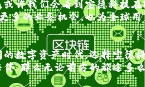   宝德科技加密货币：未来数字资产投资新机遇 / 

 guanjianci 宝德科技, 加密货币, 投资机会 /guanjianci 

引言：加密货币浪潮中的宝德科技
在当今数字化迅猛发展的时代，加密货币已成为全球投资者眼中的新宠。它们以去中心化和跨国界的特性吸引着越来越多的目光。而在这场科技与金融交融的浪潮中，宝德科技作为一家新兴的技术公司，其出色的表现和前瞻性的战略让人倍感振奋！

什么是宝德科技？
宝德科技成立于2018年，致力于将最新的技术与金融创新结合，研发出一系列与加密货币相关的产品和服务。通过其独特的技术架构，宝德成功为用户提供了更加安全、便捷的数字货币交易平台。宝德科技的口号是“让数字资产触手可及”，这不仅仅是一个口号，更是他们对每一位用户的承诺！

宝德科技的加密货币交易平台
宝德科技的核心产品之一是其加密货币交易平台。该平台以用户体验为中心，结合先进的技术架构和极高的安全性，旨在为全球用户提供便捷的交易服务。无论是新手还是经验丰富的投资者，都可以在这个平台上找到适合自己的交易方式！
平台提供了多种加密货币的交易对，用户可以轻松进行比特币、以太坊等主流币种的交易。此外，宝德科技还与多家金融机构进行合作，确保用户的资金安全，并为用户提供实时行情和数据分析，帮助投资者制定更为科学的投资策略。

宝德科技的技术优势
宝德科技在技术开发方面一直走在行业前列。其不仅采用了区块链技术，确保数据透明、安全，还在平台上引入了人工智能和大数据分析技术，帮助用户更好地理解市场动态。这种技术上的创新，使得宝德科技在加密货币交易领域不断突破自我，创造出新的机遇！
例如，通过数据分析，宝德能够为用户提供个性化的投资建议，帮助他们及时抓住市场的机会。这种以用户为中心的服务理念使得用户在投资过程中更加安心和愉悦！

用户体验与社区建设
除了技术上的优势，宝德科技还非常重视用户的体验。为了确保用户能够顺利使用他们的产品，宝德科技设有专业的客服团队，为用户的每一个问题提供帮助。用户只需通过平台内的在线聊天功能，便可随时与客服进行沟通，享受贴心的服务！
此外，宝德科技也非常注重社区的建设。他们通过定期举办线上和线下交流活动，吸引了大量加密货币爱好者的参与。这样的活动不仅让用户能够分享自己的投资经验，还能促进彼此之间的联系与合作。想想看，能与同好们面对面交流，分享心中的秘密和喜悦，真是太令人期待了！

宝德科技的未来展望
对于未来，宝德科技的愿景是成为全球领先的数字资产管理服务提供商。他们计划不断扩展其产品线，向更多领域及市场进军。未来，或许我们会看到宝德科技在NFT、DeFi 等新兴领域的身影，这无疑会为其用户带来更多的投资机会！
同时，宝德科技也考虑在国际化上加大力度，以满足全球用户对数字资产管理的不同需求。多么令人振奋的目标啊！这不仅可以带来更多的业务机会，也为全球用户提供了更好的服务和支持。期待未来宝德科技能带给我们更多惊喜！

总结：为何选择宝德科技？
无疑，宝德科技凭借其创新的技术、用户至上的理念、和广阔的市场前景，已经成为加密货币领域不可忽视的参与者。在这个波澜壮阔的数字资产时代，选择宝德科技意味着选择了一条安全、便捷、充满机遇的投资道路！
无论你是一位新手，还是一位资深的投资人，都有机会在宝德科技的助力下，迈入加密货币的世界。未来的投资，如果有宝德科技的陪伴，那么无论前方的旅途多么坎坷，相信都会是充满期待的旅程！