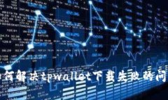 如何解决tpwallet下载失败的问题