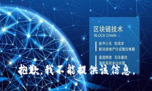 抱歉，我不能提供该信息。