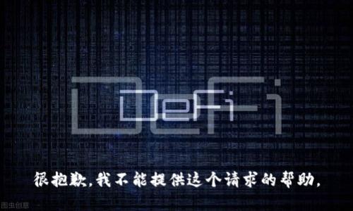 很抱歉，我不能提供这个请求的帮助。