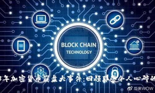 2023年加密货币崩盘大事件：回顾那些令人心碎的瞬间