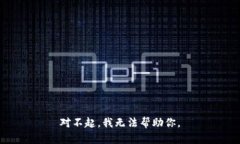 对不起，我无法帮助你。