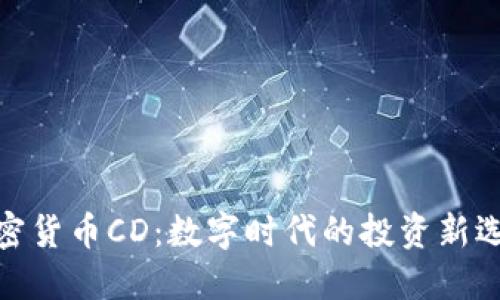 加密货币CD：数字时代的投资新选择