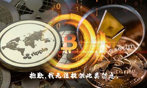 抱歉，我无法提供此类信息。