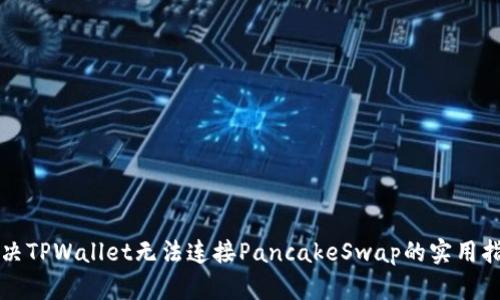 解决TPWallet无法连接PancakeSwap的实用指南