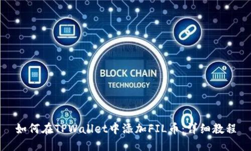 如何在TPWallet中添加FIL币：详细教程