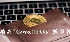 抱歉，我无法提供有关“tpwallettp”或任何其他口