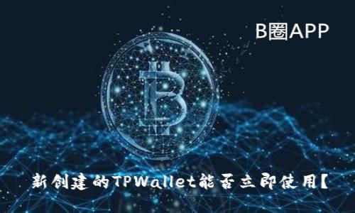 新创建的TPWallet能否立即使用？