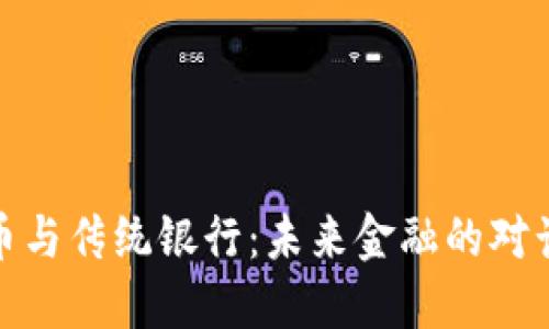 加密货币与传统银行：未来金融的对话与碰撞