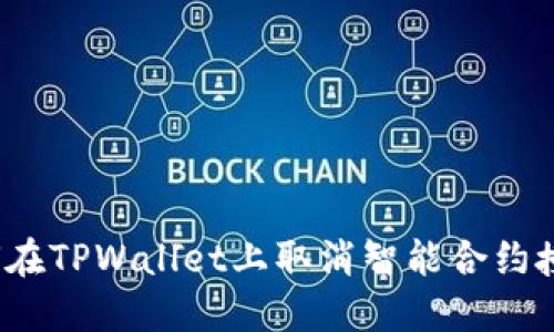 如何在TPWallet上取消智能合约授权？