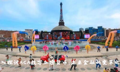 深入探讨ACA数字加密货币：未来金融的变革之路