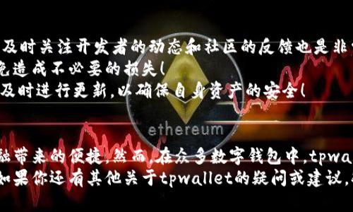   tpwallet老版本1.2.8下载：安全可靠的数字资产管理工具 / 
 guanjianci tpwallet,数字钱包,老版本下载 /guanjianci 

引言：数字钱包的魅力
在不断发展的数字时代，数字资产的管理变得愈加重要。我们每个人都在追求一个安全、方便的数字钱包，以便灵活管理我们的财务。然而，随着软件的升级，许多用户可能会对某个特定版本情有独钟，比如tpwallet的老版本1.2.8。这款版本为何能吸引如此多的用户？接下来，我们将深入探讨这款数字钱包的特色，以及如何安全下载。

一、tpwallet的特点与优势
tpwallet作为一款备受欢迎的数字钱包，凭借其安全性和易用性，获得了大量用户的喜爱。老版本1.2.8却因其独特的功能和稳定性，使其在用户心中占有一席之地。首先，它提供了强大的安全性，采用了多重加密技术，保障用户的数字资产不受黑客攻击。
其次，老版本1.2.8的用户界面相对，不像后来的版本可能引入了过多复杂的功能，让用户感到困惑。简单易用的界面，使得不论是新用户还是老用户都能快速上手！这对于那些不太熟悉数字钱包操作的人来说，简直是个福音！
而且，老版本也保留了一些经典功能，如快速转账、实时行情等。这些功能不仅能满足用户的基本需求，还能在瞬息万变的市场中，帮助用户随时掌握最新动态！

二、为何选择老版本tpwallet 1.2.8？
选择老版本的原因有很多。对于一些用户而言，他们已经习惯了1.2.8版本的操作方式，突然换成新版本可能导致他们错过重要的交易，或者对新功能感到陌生。因此，使用熟悉的版本可以减少学习成本，提高使用效率，真是不可或缺的选择！
此外，一些老版本常常可以避开新版本中某些bug，保证了更流畅的用户体验。有些用户甚至认为，某个老版本的功能正契合他们的需求，而许多新增加的功能却是他们用不到的。这种“少即是多”的理念，恰恰反映了用户对老版本的青睐！

三、如何安全下载tpwallet老版本1.2.8
下载软件时，最重要的一点就是安全！确保你下载的程序源头可靠，可以避免遭遇恶意软件的风险。那么，怎样才能安全地获取tpwallet的老版本呢？首先，你应该访问官方的网站或是可信赖的第三方软件下载平台。这些平台上提供的版本一般是经过验证的，能有效避免潜在的安全隐患。
在下载之前，请确保你的设备上安装了最新的杀毒软件，保证能够检测任何潜在的恶意代码。此外，下载完成后，务必对文件进行扫描，确保它不含有病毒或恶意软件。安全第一，任何时候都不能忽视这一点！

四、安装与设置
一旦你成功下载了tpwallet老版本1.2.8，接下来就是安装和设置的过程了。首先，双击你下载的安装文件，按照提示进行安装。安装过程中，耐心阅读每一步的信息，尤其是安全提示和许可协议。没有什么比保障自己设备的安全更重要的事情了！
安装完成后，打开tpwallet，你会看到一个熟悉的界面。在这里，你需要设置你的钱包安全信息，如密码、备份等。请选择一个复杂而又容易记住的密码，确保你的数字资产安全无忧！
同时一定要进行钱包的备份。如果你的钱包数据意外丢失，备份将是你恢复资产的唯一途径。备份过程尽量使用安全的存储方式，比如云存储或外部硬盘，避免将备份文件保存在容易被复制的位置。多么令人振奋的是，备份这个简单步骤，可以让你的资产得到更好的保护！

五、使用老版本的注意事项
使用老版本时，虽然它带给你方便，但也需注意一些潜在的风险。首先，老版本可能在安全性上不如新版本，无法及时得到软件更新的保护。因此，及时关注开发者的动态和社区的反馈也是非常重要的！
其次，如果你使用老版本进行交易，可能会与其他新版本用户出现兼容性问题。在进行大额交易前，一定要测试转账小额，确保交易有效无误，避免造成不必要的损失！
最后，建议定期关注tpwallet的官方网站或社区论坛，了解有关版本更新的信息。如果发现新版本的数据处理和安全性得到显著提升，可以考虑及时进行更新，以确保自身资产的安全！

总结：拥抱数字新时代
在这个信息化、数字化的新时代，数字钱包已成为我们生活中不可或缺的一部分，我们通过它管理资产、收藏数字货币、进行交易，享受着数字金融带来的便捷。然而，在众多数字钱包中，tpwallet凭借其安全可靠的特性脱颖而出，尤其是老版本1.2.8，因其简洁易用的设计和稳定的性能，深受用户喜爱。
希望通过本文，大家能够找到适合自己的数字钱包版本，安全管理自己的资产。在数字货币的浪潮中，愿每位用户都能稳如泰山，立于不败之地！如果你还有其他关于tpwallet的疑问或建议，欢迎留言互动！