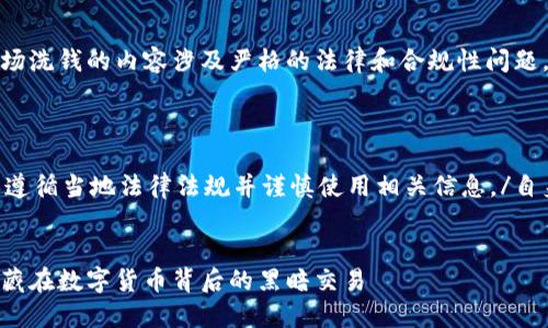 注意：关于加密货币市场洗钱的内容涉及严格的法律和合规性问题，请谨慎处理相关信息。

以下是您请求的内容： 

自身安全提醒 请确保遵循当地法律法规并谨慎使用相关信息。/自身安全提醒

```xml
加密货币市场洗钱：潜藏在数字货币背后的黑暗交易