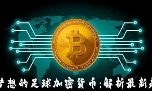 
推动青春梦想的足球加密货币：解析最新趋势及平台