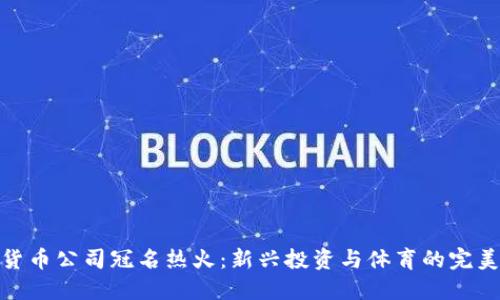 加密货币公司冠名热火：新兴投资与体育的完美结合