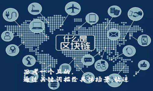 思考一个且的，  
通过关键词描绘具体场景，放进