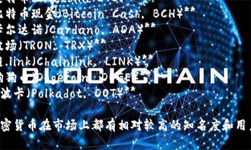 以下是一些主流加密货币的名称：

1. **比特币（Bitcoin, BTC）**
2. **以太坊（Ethereum, ETH）**
3. **瑞波币（Ripple, XRP）**
4. **莱特币（Litecoin, LTC）**
5. **比特币现金（Bitcoin Cash, BCH）**
6. **卡尔达诺（Cardano, ADA）**
7. **波场（TRON, TRX）**
8. **链.link（Chainlink, LINK）**
9. **狗狗币（Dogecoin, DOGE）**
10. **波卡（Polkadot, DOT）**

这些加密货币在市场上都有相对较高的知名度和用户基础。