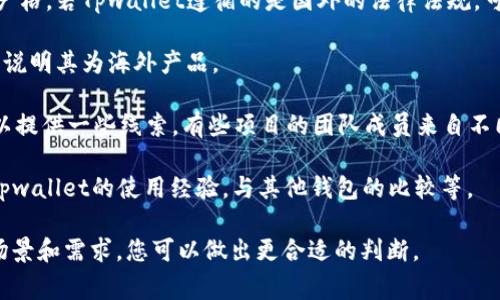 Tpwallet（TPWallet）并不是一个广为人知的品牌或平台，因此在具体的上下文中讨论其是否属于海外的范畴有点困难。通常，金融科技产品或加密货币钱包的归属可以通过公司注册地、法律环境以及目标市场来判断。

如果Tpwallet是某个特定国家或地区的产品，您可以通过以下几个方面来确定它是否属于海外：

1. **公司注册地**：查阅TPWallet的官方网站或相关的金融注册信息，看看公司的注册地在哪里。若在国内注册，则属于国内品牌，反之则可能属于海外。

2. **法律合规性**：了解Tpwallet的法律合规情况。某些国家对加密货币的监管比较严格，若Tpwallet遵循的是国外的法律法规，可能表明其是海外产品。

3. **市场定位**：若Tpwallet主要面向海外用户，通过多种语言支持和国际服务，可能说明其为海外产品。

4. **团队背景**: 调查团队成员的背景和经验，尤其是创始人及高管所在的地区，可以提供一些线索。有些项目的团队成员来自不同国家，这也可能影响其归属。

5. **社区和反馈**：利用社交媒体、论坛等平台，查看用户的反馈和讨论，尤其是有关Tpwallet的使用经验，与其他钱包的比较等。

如果您提供更多关于Tpwallet的详细信息，我会更乐意帮助您分析。根据不同的使用场景和需求，您可以做出更合适的判断。