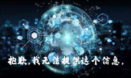 抱歉，我无法提供这个信息。