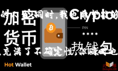今天IM钱包多了15亿的币，惊喜背后的故事

IM钱包, 数字货币, 投资机会/guanjianci

引言：意外的惊喜
今天早晨，当我打开我的IM钱包时，屏幕上的数字让我眩晕——竟然多了15亿的币！这是一种怎样的震撼与期待！我不禁想，要是这真的是现实，那将是多么令人振奋的时刻啊！我心中充满了疑问：这是怎么发生的？有哪些隐藏的机会正在等着我去探索？

IM钱包的背景
IM钱包，作为数字货币领域中备受推崇的电子钱包之一，近年来吸引了大量投资者的注意。随着全球电子货币市场的蓬勃发展，IM钱包凭借其安全性、便捷性和高效性成了许多用户的首选。它不仅支持多种数字货币交易，还为用户提供了良好的投资环境，使资金的增值成为可能。

为什么今天的数字如此惊人？
我回过神来，想到了背后的原因。有可能是我之前的投资终于看到了回报，亦或是某个代币在市场上的表现大幅提升。无论是什么原因，这笔财富的增加都让我充满了欢喜与期待。有些人可能会觉得数字货币的波动令人担忧，但我却觉得这种变化充满了无限的可能性。

投资数字货币的心路历程
在过去的几个月里，我不断跟进市场动态，学习不同币种的特点以及技术分析的方法。在不断的实践中，我感受到的不仅是资金的流动，更是一种投资的智慧与成长的快乐！多么令人振奋啊！当我意识到自己的努力得到了回报时，那种成就感简直无法用语言来形容。

面临的挑战
然而，任何投资都是有风险的。我也曾经历过市场下跌带来的焦虑，面对波动时我感到不安。但我逐渐领悟到，成功的投资者往往是能够在市场波动中保持冷静的人。保持理智，是我在这段时间学习的最大收获。我想，这也许是今天我的钱包能够“意外”增加的原因之一吧！

这15亿币的意义
多了15亿的币，对我来说，不仅仅是数字的变化，更是一种生活方式的选择。这笔突如其来的财富让我重新审视自己的生活目标。是否将这笔资金投向更具潜力的项目？还是用来实现我一直以来的梦想？无论选择怎样，我都希望能够用这笔财富为自己和他人带来积极的改变。多么振奋人心的时刻啊！

如何管理这笔财富
面对突然增加的财富，我意识到管理这笔财富是极为重要的。首先，我需要做出合理的资产配置，确保风险可控。我打算将一部分资金投入稳定的资产上，比如一些主流的数字货币，以此来平衡风险。此外，我还想增加一些收益稳定的投资，以确保我的财务状况长期稳定。

寻找新机会的旅程
随着市场的发展与变迁，新的投资机会总是不断涌现。在这种情况下，时刻保持敏锐的洞察力是尤为必要的。我计划参加一些数字货币相关的论坛和活动，结识更多志同道合的朋友，分享彼此的投资经验，从中汲取有价值的见解！多么令人兴奋的旅程啊！

如何应对市场波动
正如我曾经历的那样，市场波动是数字货币投资中不可避免的一部分。我学会了如何面对这样的挑战，首先就是要有一个清晰的投资策略。其次，我会避免用情绪来左右我的决策，而是冷静分析市场的走向。strong多么重要的一课啊！/strong

给未来的期许
今天的这次“意外”让我对未来充满了期许。无论这15亿的币将如何影响我的生活，我都希望自己能够用心去把握每一个机会，充实自己的人生！同时，我也希望能够通过这次的财富增长，帮助更多需要帮助的人。让我们一起追寻梦想，共同迎接更加美好的未来！多么激动人心的期待啊！

结束语：拥抱变化，享受旅程
这样一次与财富意外相逢的经历，不仅让我获得了经济上的成功，更让我在精神和情感上获得了成长。生活就像这波动的数字货币市场，充满了不确定性，但同时也蕴藏着无限的可能。让我们一起，拥抱变化，享受这份不平凡的旅程！