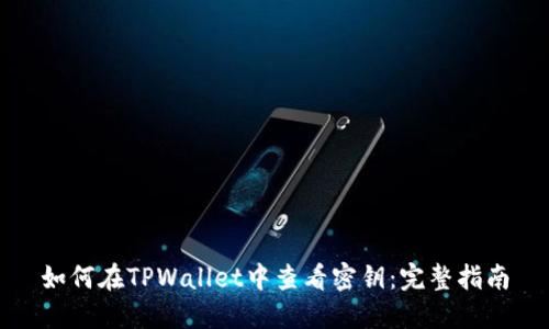 如何在TPWallet中查看密钥：完整指南