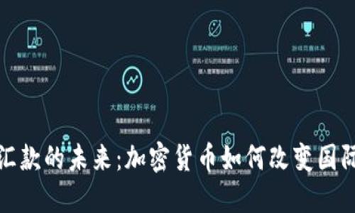 探索全球汇款的未来：加密货币如何改变国际转账游戏