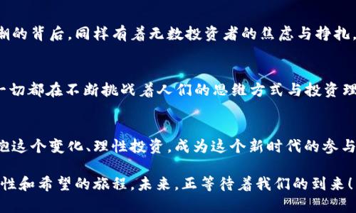   跨越加密货币：拥抱数字时代的财富革命 / 

 guanjianci 加密货币, 区块链, 投资趋势 /guanjianci 

引言：数字货币的崛起
近年来，加密货币的兴起无疑是科技和金融界最令人瞩目的现象之一。那些曾经被认为是边缘的数字资产，如今已经走进了主流投资者的视野，这场数字革命正在改变我们对财富的理解！无论是比特币、以太坊，还是其他各种新兴数字货币，它们所构建的区块链技术都将带来无与伦比的机遇与挑战。

加密货币背后的区块链技术
区块链技术是加密货币的基础，仿佛是一座透明且安全的数字图书馆。所有的交易记录都被许多计算机共同维护，几乎不可能被篡改！这种去中心化的特性，让每一位用户都能对自己的资产拥有更高的控制权。这不是一场单纯的科技革命，而是对传统金融体系的重新定义！

为何投资加密货币？
投资加密货币不仅仅是一种财富的增长方式，它更像是一场思想的变革。许多人开始意识到，传统的投资渠道已经无法满足现代人的需求。在低利率环境中，存款越来越难以带来可观的收益，股票市场也充满了不确定性，而加密货币则提供了一个崭新的投资选择，把握住这一波数字资产的浪潮，何尝不是一种聪明的选择呢？多么令人振奋啊！

参与加密货币的那些方式
想要在这个新兴市场中站稳脚跟，你可以选择多种方式参与其中。首先，最常见的做法就是直接购买加密货币。选择一个稳定可靠的交易平台，开设一个数字钱包，便可以轻松开始这段财富之旅。此外，投资者还可以选择交易所的合约交易、参与ICO（首次代币发行）或是挖矿等方式。每一种方式都有其独特的风险与回报，了解并选择适合自己的策略至关重要。

如何选择合适的加密货币？
随着市场上加密货币种类的激增，选择正确的数字资产变得异常重要！要知道，每一种加密货币背后都有自己的理念和技术支持。在选择时，投资者需要关注其背后的团队、技术发展、市场需求及实际应用等。如果某一种加密货币在某一特定的行业中有着广泛的应用前景，那么其未来的增值潜力也会更加显著。

加密货币投资的风险
但投资加密货币绝非无风险！市场的波动性极大，有时一天之内价格可能会起伏数十个百分点。在这样一个充满不确定性的市场中，盲目追涨杀跌只会让人陷入危险。情绪的波动可能导致投资者做出错误的决策，因此在这个市场中保持冷静和理智至关重要。同时，监管政策的变动也可能对市场产生巨大影响，了解这些潜在的法律风险，才能更加稳妥地投资。

现代数字投资者的心态
在跨越加密货币的过程中，现代投资者的心态也是不可忽视的因素。投资者需要具备长期的眼光和耐心，正确看待市场的波动与起伏。别忘了，在加密货币热潮的背后，同样有着无数投资者的焦虑与挣扎。因此，不仅是财富的积累，更是内心的成长与修炼！

加密货币的发展趋势
随着技术的不断进步，加密货币也在不断发展演进。未来，又将会有哪些新鲜事物出现？DeFi（去中心化金融）和NFT（非同质化代币）都是未来投资的热点！这一切都在不断挑战着人们的思维方式与投资理念，如何在技术变革中把握机会，真的很考验一个投资者的智慧啊！

结语：拥抱未来的数字货币
加密货币的崛起不仅是一场财富的革命，更是一种生活方式和思维方式的变革。越来越多的人开始意识到，未来的财富将会以数字化的方式来呈现。因此，拥抱这个变化、理性投资，成为这个新时代的参与者，何等激动人心！跨越加密货币对我们每一个人来说都是一次新的冒险之旅，我们必须认真对待，但同样也要相信，这条路将会引领我们走向更光明的未来！

在这条旅途中，令人期待的每一次波动，都蕴藏着无数的机遇。在不断学习与探索中，我们将共同迈向数字时代的财富新纪元。别再犹豫了，踏上这趟充满可能性和希望的旅程，未来，正等待着我们的到来！