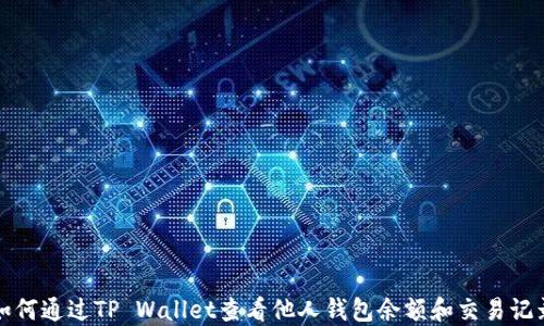
如何通过TP Wallet查看他人钱包余额和交易记录
