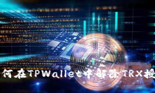 如何在TPWallet中解除TRX授权