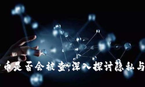 交易加密电子货币是否会被查：深入探讨隐私与透明的辩证关系