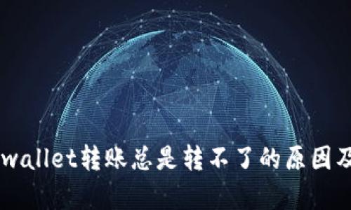       tpwallet转账总是转不了的原因及解决方法