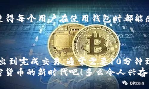   TP Wallet提USDT的处理时间详解 / 
 guanjianci TP Wallet, USDT, 提现时间 /guanjianci 

引言
随着数字货币的流行，USDT（泰达币）作为一种广泛使用的稳定币，已成为许多人进行数字资产交易的首选。而TP Wallet作为一个多功能的钱包应用，支持用户方便地管理和交易各种数字货币。很多用户在使用TP Wallet时，都会关心提取USDT的时间问题。那么，TP Wallet提USDT到底需要多长时间呢？

TP Wallet是什么？
TP Wallet是一款功能强大的数字货币钱包，支持多种主流加密货币的存储和交易。它不仅具有安全性高的特点，还提供了用户友好的界面，方便用户随时随地管理自己的资产。此外，TP Wallet还支持多种钱包功能，如多链管理、代币交换等，为用户提供了更加全面的数字资产管理体验。

USDT提现的基本流程
在TP Wallet中提现USDT的过程相对简单，用户只需遵循几个关键步骤。首先，你需要登录自己的TP Wallet账户，并确保账户中有足够的USDT余额。其次，选择提取或转账选项，输入目标地址及提取金额，然后确认交易。
在用户完成这些步骤后，TP Wallet将会处理该交易，并将USDT发送到你指定的地址。这样，提取USDT的基本流程就完成了！

提取USDT的时间因素
那么，TP Wallet提USDT的时间究竟有多长呢？一般来说，USDT的提取时间主要受到以下几个因素的影响：
ul
    listrong网络拥塞/strong：在某些时段（如市场波动剧烈时），区块链网络可能会出现拥堵，导致交易确认时间延长。/li
    listrong矿工费/strong：用户在提现时可以选择支付不同的矿工费用。支付更高的矿工费通常能够加速交易确认。/li
    listrong区块确认时间/strong：USDT的交易需要经过一定的区块确认，每个区块的生成时间大约在几分钟以内，因此整个提现过程可能在几分钟到几个小时之间。/li
    listrongTP Wallet的处理时间/strong：虽然TP Wallet的提现请求会在极短的时间内被处理，但仍然需要等待区块链网络的验证。/li
/ul

预计的时间范围
基于以上因素，我们可以得出一个大致的预计时间范围。一般来说，TP Wallet提USDT的处理和到账时间通常在几分钟到几个小时之间。在理想情况下，如果网络畅通无阻，用户选择了适中的矿工费，则USDT可能在10-30分钟内到账，这让人感到多么安心和便捷！
当然，也有可能因为网络拥堵或其他因素导致提现时间延长，因此在进行大额转账时，最好提前规划，确保有足够的时间来完成交易。

如何加快提现速度？
如果你希望加快USDT的提现速度，以下是一些建议：
ul
    listrong设置合理的矿工费：/strong在提现时，可以选择支付较高的矿工费，以提高交易处理的优先级。/li
    listrong避开高峰时段：/strong在市场波动较大时尽量避免提现，这样可以减少网络拥堵的概率。/li
    listrong保持账户安全：/strong确保你的TP Wallet账户安全，以减少不必要的麻烦。/li
/ul

TP Wallet的用户体验
对于使用TP Wallet进行USDT提取的用户来说，整体体验是相当令人满意的。提供友好的用户界面、快速的交易处理、专业的客服支持，使得每个用户在使用钱包时都能感受到便利和安心。
同时，TP Wallet还会定期推出一些活动和措施，以提升用户的使用体验，让大家在数字资产管理中可以享受到更多的乐趣和收益！

总结
综上所述，TP Wallet提现USDT的时间主要取决于网络情况、矿工费以及TP Wallet自身的处理效率等因素。一般情况下，从提取请求发出到完成交易，通常需要10分钟到几个小时不等。虽然等待的时间可能会让人有些着急，但放心吧，多数情况下，TP Wallet会迅速处理你的请求，让你能够安心开展交易！
希望以上信息能够帮助到你，让你在使用TP Wallet时更加得心应手！无论是在数字资产交易还是资产管理上，让我们一起拥抱这场加密货币的新时代吧！多么令人兴奋！