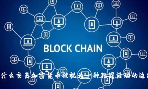 为什么交易加密货币被视为一种犯罪活动的边缘？