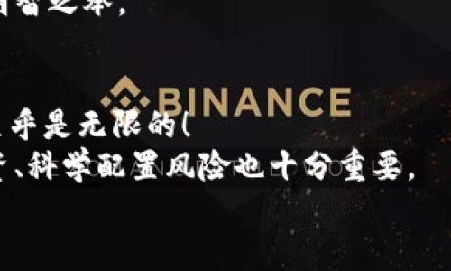 加密货币硬币大盘点：哪些值得关注？

加密货币, 硬币, 投资/guanjianci

引言：加密货币的魅力
在如今这个数字化飞速发展的时代，加密货币已逐渐走入了公众的视野。虽然许多人还在讨论传统货币的稳定性和可信赖性，但越来越多的人开始关注起了这个新兴的资产类别。加密货币的种类繁多，各具特点和用途，如何从中挑选适合自己的投资产品，成为许多人的头疼问题。今天，我们将探讨一些值得关注的热门加密货币硬币，让你对这个领域有更清晰的认识！真是令人兴奋不已啊！

比特币（Bitcoin，BTC）
作为最早的加密货币，比特币无疑是整个行业的开创者。自2009年问世以来，它便吸引了无数投资者的目光。比特币的最大特点就是其稀缺性，总供应量被固定在2100万个。可以说，它不仅是一种数字货币，更是一种新兴的价值存储手段。
比特币的区块链技术确保了其交易的安全性和透明性，使得比特币成为了货币“去中心化”的典范。许多大型企业和机构已经开始接受比特币支付，甚至一些国家也在考虑将其纳入法定货币系统。
谈到比特币，无法不提到的就是“牛市”与“熊市”的传奇故事。那些在2017年和2021年牛市中投资比特币的人，无疑是享受到了财富的快速增长！然而，风险和机会并存，市场的波动性也是一个不容忽视的现实。

以太坊（Ethereum，ETH）
以太坊是一个开放的区块链平台，也是一种加密货币。与比特币的价值存储功能不同，以太坊主要用于智能合约的执行。这种自执行的程序代码极大地推动了去中心化应用（DApp）和去中心化金融（DeFi）的发展。
以太坊的创始人维塔利克·布特林（Vitalik Buterin）利用以太坊展示了区块链技术的无限可能性，他的愿景令人振奋！以太坊的升级计划也在不断推进，特别是向2.0版本的过渡，目标是实现更高效的交易和更低的能源消耗。以太坊的前景被广泛看好，许多人都认为它有潜力超越比特币。

BNB（币安币）
作为币安交易所推出的原生代币，BNB的应用场景与其交易所的服务密切相关。用户使用BNB支付交易手续费时，可以享受到折扣，越来越多的投资者因此选择持有BNB。此外，BNB还可以用于参与币安的各种活动，如首次发行代币（IEO）等。
随着币安生态圈的不断扩展，BNB的使用范围也愈加广泛，涉及到DeFi、NFT及其他创新项目。BNB的价值也随之上涨，成为更多投资者关注的对象。想象一下，在一个充满机遇的市场中，迅速崛起的BNB，其后续潜力让人充满期待！

XRP（瑞波币）
XRP是瑞波网络的原生数字货币，旨在实现跨境支付的快速和低成本。这种加密货币面向的是传统金融机构，试图通过区块链技术来现有的银行系统。众所周知，国际汇款往往耗时较多，费用也很高，而XRP的出现则提供了一种更为高效的解决方案。
尽管XRP的法律地位问题曾引起争议，但瑞波的技术实力和未来应用潜力依然吸引了大量的商业客户。随着跨境支付需求的提升，XRP可能会迎来新的增长机会。多么令人欣喜的前景呀！

莱特币（Litecoin，LTC）
莱特币是一种以比特币为基础的加密货币，旨在实现更快的交易确认时间和更高的交易效率。它的发行时间早于以太坊，堪称“数字银”，而比特币则被称为“数字金”。莱特币的总供应量被限制在8400万个，相对比特币的稀缺性，莱特币提供了更多的可用性。
莱特币的交易速度比比特币更快，尤其在小额支付场景中表现突出，越来越多的商家开始支持莱特币支付。在这个快速变幻的数字经济时代，莱特币以其独特的优势为用户提供了更加多样的选择方案，让人对其未来充满期待！

其他值得关注的加密货币
除了上述几种硬币，市场上还有众多其它的加密货币也不容忽视。例如，Chainlink（链环）作为去中心化预言机的代表，解决了区块链与现实世界数据的对接问题；Cardano（卡尔达诺）则通过科学的方法论和分层架构设计，迎合了可持续发展的未来需求；还有Avalanche（雪崩）和Solana（索拉纳）等项目，它们都在努力提升区块链的效率和可扩展性。
每种加密货币背后都有其独特的技术架构、应用场景和市场需求，选择投资时要充分了解其背景和未来发展潜力。特别是对于新进入的投资者来说，学习和研究是十分重要的！

投资加密货币的风险与机会
投资加密货币的确带来了前所未有的机遇，许多早期投资者通过比特币和以太坊等获得了丰厚的回报。然而，投资加密货币也伴随着高风险。市场波动性极大，政策变化、技术问题以及竞争加剧等都可能影响你的投资收益。
因此，在参与这场数字资产的投资浪潮之前，您需要对市场现状、技术背景进行深入研究，评估自己的风险承受能力。了解什么是长线投资、什么是短线交易，制定合理的策略，才是明智之举。

总结：把握加密货币的未来
随着区块链技术的不断发展，加密货币行业正朝着更加高效、透明和去中心化的方向前进。我们所讨论的仅仅是市场的一部分，各种新兴项目和技术尚在不断涌现，未来的可能性几乎是无限的！
作为投资者，关注热点、灵活应对市场变化，将有助于抓住加密货币投资的机会。对于每一个加密货币硬币，都应该深入分析其价值和未来前景。此外，保持良好的投资心态，分散投资、科学配置风险也十分重要。
在这条充满挑战和机遇的投资道路上，您准备好迎接未来了吗？让我们一起探索加密货币的世界，开拓财富的新契机吧！