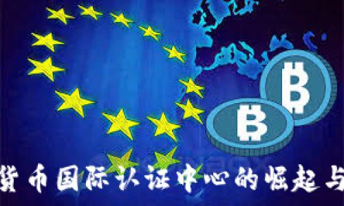  
加密货币国际认证中心的崛起与影响