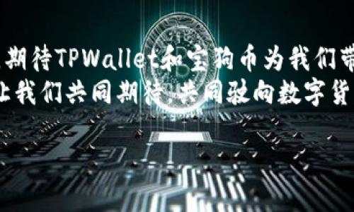   TPWallet：宝狗币投资指南与应用前景 / 
 guanjianci TPWallet, 宝狗币, 加密货币 /guanjianci 

一、TPWallet简介
在当今这个数字化高速发展的时代，越来越多的人开始接触加密货币，而TPWallet作为一款多功能的数字货币钱包，尤其在管理和存储宝狗币（Shiba Inu）方面展现出了其独特的优势。TPWallet不仅安全性高，而且操作便捷，是许多投资者的首选工具！多么令人振奋！

二、宝狗币的崛起
宝狗币，源于亿万狗狗迷的热情，其诞生背后是一个充满温暖与幽默的故事。它并不是一种传统一的虚拟货币，而是一种文化现象，成为了许多年轻人的投资标准。自2020年推出以来，宝狗币的价格经历了飞跃式的增长，吸引了越来越多投资者的关注！

三、TPWallet的功能优势
TPWallet的功能多样，让用户不仅能够安全存储资产，还能轻松管理多个钱包地址。关键在于它支持多种加密货币，其中就包括宝狗币。使用TPWallet，你可以毫无后顾之忧地进行交易，享受便捷的转账体验。
此外，TPWallet提供实时市场数据，这是其他钱包所无法比拟的。你可以在任何时刻了解到宝狗币和其他加密货币的市场动态！这让投资者在决策时更加明智，靠谱吗？当然！

四、如何使用TPWallet管理宝狗币
初次使用TPWallet时，你只需下载安装应用程序，注册一个账户。在设置过程中，请务必保管好你的私钥和助记词。这是确保你资产安全的唯一方式！
设置完成后，你可以通过钱包直接购买宝狗币。这一过程中，TPWallet提供了相对较低的交易手续费，帮助你节省每一笔投资成本！记得核对转账地址，以免资金损失，那可是得不偿失哦！

五、宝狗币的未来前景
宝狗币的未来前景值得期待！随着越来越多的人认识到这一生态的独特魅力，它的发展势头势必会引起更大的市场波动。未来宝狗币可能与更多的商业应用结合，助力数字经济的发展。
当然，作为投资者，我们需要注意市场的变化，理性投资。当前机遇与挑战并存，何不让TPWallet伴随你一起走进这一前景广阔的领域呢？让我们共同见证宝狗币的风起云涌！

六、总结
无论你是加密货币的新手还是资深投资者，TPWallet都是管理宝狗币的理想选择。它不仅在安全性上表现卓越，更在用户体验上不断创新！每一次的成功交易，都将让你倍感振奋！而宝狗币的无限潜力，更是为这一旅程增添了无数可能。
通过TPWallet管理宝狗币，你不仅是在投资一种货币，更是在参与一个充满无限可能的数字生态。未来的每一步，都值得你我共同期待！让我们一起携手，共创辉煌！

七、关于社区支持与文化价值
宝狗币不仅仅是一种数字资产，它更是一种文化象征。支持宝狗币的社区充满了爱与奉献精神，这种积极向上的氛围极大地提升了用户的参与感。TPWallet不仅是在提供技术支持，更是在与这一文化共同成长！
在这个社区中，你会发现无数志同道合的人，他们分享着使用TPWallet的心得、交易经验，甚至是宝狗币相关的趣闻轶事。不禁让人感慨，这不仅仅是投资，更是一个充满热情与创造力的大家庭！

八、结语：探索数字货币的未来
无论你是在TPWallet上管理宝狗币，还是参与社区活动，重要的是你已成为这个快速发展的数字经济的一部分。未来，期待TPWallet和宝狗币为我们带来更多惊喜与机会！
在探索未知的过程中，我们会遇到挑战，但也会收获成长。正如TPWallet与宝狗币的结合，将为我们打开更多新局面。让我们共同期待，共同驶向数字货币的美好未来！

通过TPWallet投资宝狗币，这不是一场孤独的旅程，而是一次充满期待与探索的冒险，让我们一起踏上这趟旅程吧！