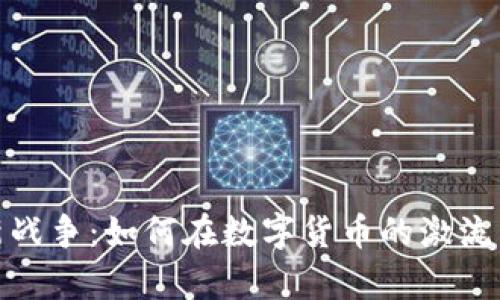 加密货币最新战争：如何在数字货币的激流中生存与发展