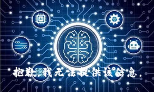 抱歉，我无法提供该信息。