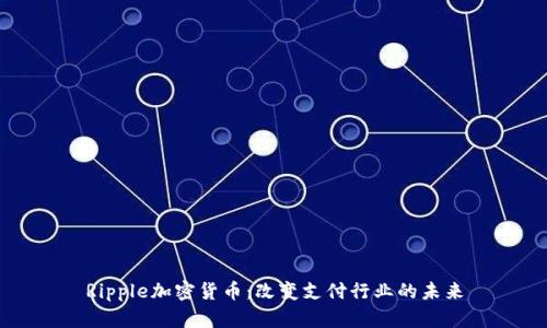 Ripple加密货币：改变支付行业的未来