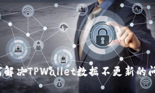 如何解决TPWallet数据不更新的问题？
