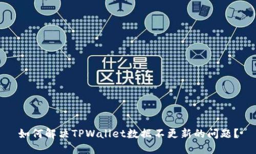 如何解决TPWallet数据不更新的问题？