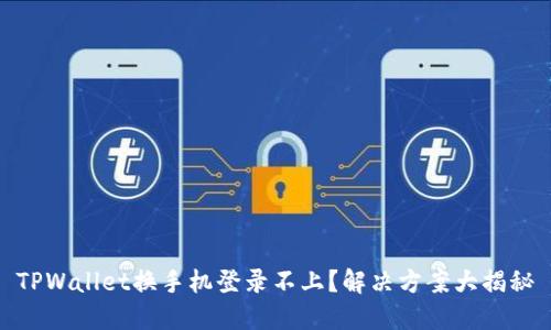 TPWallet换手机登录不上？解决方案大揭秘