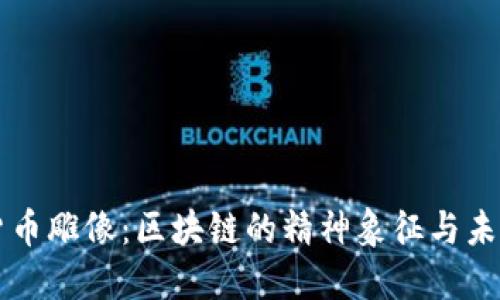 中本加密货币雕像：区块链的精神象征与未来的承载者