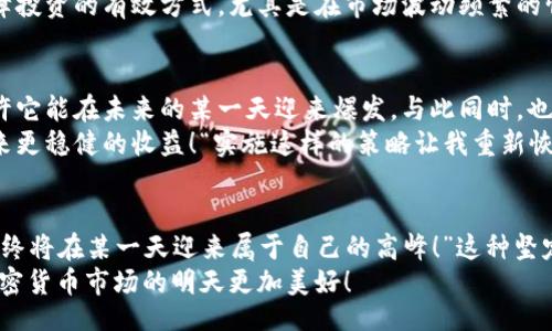 maiwen/maiwen
加密货币, 投资, 市场/guanjianci

引言：加密货币——风口上的浪尖
在如今这个信息爆炸的时代，加密货币无疑是一把双刃剑！它不仅给了许多人实现财富自由的机会，也让不少投资者陷入了深渊。当你拥有了一些加密货币，却发现它们卖不出去时，那种失落感可想而知！

第一章：加密货币的魅力与风险
谈到加密货币，你很容易到那些令人眼花缭乱的价格波动。比特币、以太坊等数字货币在市场上频频刷屏，甚至成为了投资的新宠。然而，正是这种强烈的波动性，背后隐藏的却是各种不可预知的风险！
当我们看到加密货币价格狂涨时，很多投资者心中的贪婪被点燃：“我要买入更多！一定能赚得盆满钵满！”然而，当价格下跌时，心中的恐慌又随之而来。最后你可能会发现，自己手中的加密货币卖不出去，留下的只有无尽的焦虑和犹豫。

第二章：市场环境的复杂性
加密货币市场的复杂性让人心碎！市场情绪、新闻动态、监管政策等，都会影响数字货币的流通性。有时，你甚至会发现自己拥有的币种在市场上无人问津，仿佛被遗忘在角落里。
例如，某种新推出的加密货币，一开始在社交媒体上受到热捧，价格一路飞涨，但随着时间的推移，它逐渐被其他热点淹没，最终价格跌至谷底。卖出时，你心中满是惋惜，“我为什么没有早点卖掉？”这种反思、遗憾，真是让人感同身受。

第三章：流动性不足的困扰
加密货币的流动性是另一个值得关注的重要因素！一方面，一些主流币种如比特币、以太坊等，比较活跃，大家都愿意交易。而另一方面，许多小币种却因为参与者不足而面临尴尬的局面。
想象一下，你持有一只小币，明明看好它的技术前景，却没有人愿意和你交易。当你苦苦等候，眼巴巴地看着市场动荡而焦急时，心中那种无能为力的感觉真是无法形容！“我只能在这一刻无奈等待吗？”这种失落感直击心灵，令人痛心不已。

第四章：防止买入后赔本
为了避免买入后蒸发，很多投资者开始寻求一些防范策略，而这对于持有加密货币的人来说尤其重要。无论是技术分析、基本面研究，还是市场趋势判断，都需要小心翼翼、认真对待。
例如，很多成功的投资者会在购买前进行深入的市场调研，确保自己投资的币种有真正的价值和潜力！同时，止损策略也是保障投资的有效方式，尤其是在市场波动频繁的情况下，及时止损可以避免更大的损失。“这种明智的选择将帮助我稳住心态！”每一个投资者都应该在心中牢牢记住这个原则。

第五章：怎样应对卖不出的困扰
面对无法售出的加密货币，首先要调整心态，不要被短期的市场波动左右情绪！尝试去关注你持有的币种的长期发展前景，或许它能在未来的某一天迎来爆发。与此同时，也可以考虑分批出售，降低风险。
还有一种选择，就是灵活运用自己手中的资产进行投资组合的。通过多元化投资，可以有效分摊风险，反而能在市场波动中带来更稳健的收益！“实施这样的策略让我重新恢复了信心！”从一开始的绝望，到后来的从容自信，每一步都是重要的成长。

第六章：结语：放眼未来，拥抱变化
尽管加密货币市场存在各种不确定性，但我们依然要用积极的心态去面对这一挑战！未来的市场机会无处不在，“只要我努力，终将在某一天迎来属于自己的高峰！”这种坚定的信念，让我们在风雨中依然能够昂首前行。
在这个变化万千、充满未知的加密世界里，永远保持学习的精神，才能在波动中找到属于自己的财富之路。让我们一起期待，加密货币市场的明天更加美好！