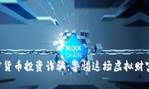 国内加密货币投资诈骗：警惕这场虚拟财富的陷阱！