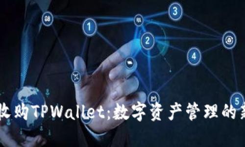 币安收购TPWallet：数字资产管理的新纪元