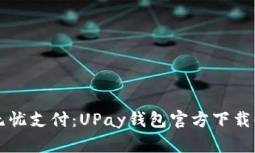 畅享无忧支付：UPay钱包官方下载全指南