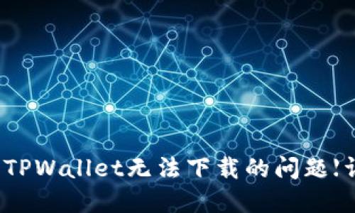 如何解决TPWallet无法下载的问题【详细指南】